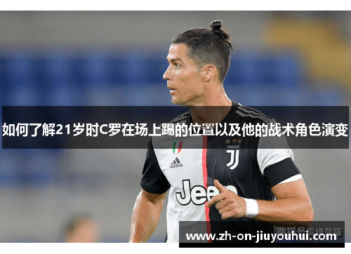 如何了解21岁时C罗在场上踢的位置以及他的战术角色演变 如何了解21岁时C罗在场上踢的位置以及他的战术角色演变