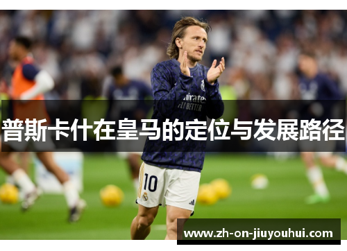 普斯卡什在皇马的定位与发展路径