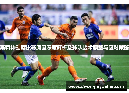 斯特林缺席比赛原因深度解析及球队战术调整与应对策略 斯特林缺席比赛原因深度解析及球队战术调整与应对策略