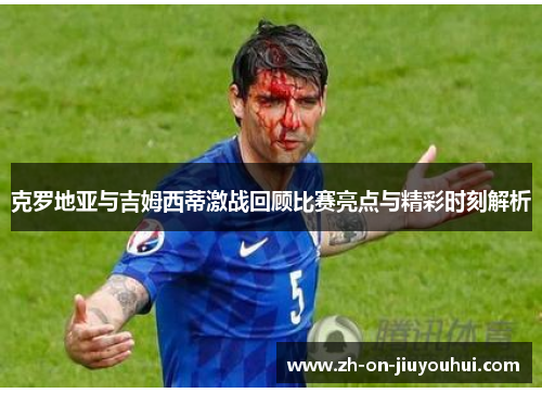 克罗地亚与吉姆西蒂激战回顾比赛亮点与精彩时刻解析 克罗地亚与吉姆西蒂激战回顾比赛亮点与精彩时刻解析