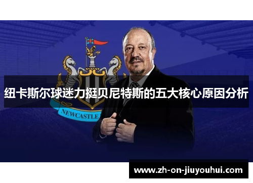 纽卡斯尔球迷力挺贝尼特斯的五大核心原因分析