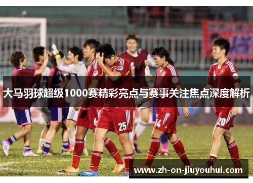 大马羽球超级1000赛精彩亮点与赛事关注焦点深度解析 大马羽球超级1000赛精彩亮点与赛事关注焦点深度解析