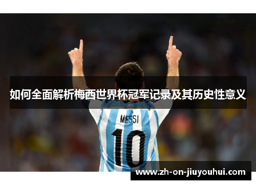 如何全面解析梅西世界杯冠军记录及其历史性意义 如何全面解析梅西世界杯冠军记录及其历史性意义