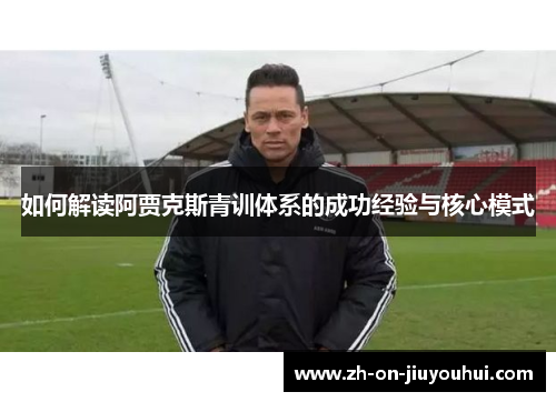 如何解读阿贾克斯青训体系的成功经验与核心模式 如何解读阿贾克斯青训体系的成功经验与核心模式