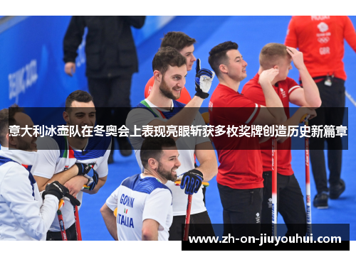 意大利冰壶队在冬奥会上表现亮眼斩获多枚奖牌创造历史新篇章 意大利冰壶队在冬奥会上表现亮眼斩获多枚奖牌创造历史新篇章