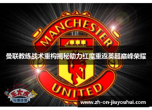 曼联教练战术重构揭秘助力红魔重返英超巅峰荣耀 曼联教练战术重构揭秘助力红魔重返英超巅峰荣耀