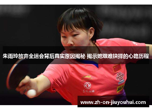 朱雨玲放弃全运会背后真实原因揭秘 揭示她艰难抉择的心路历程