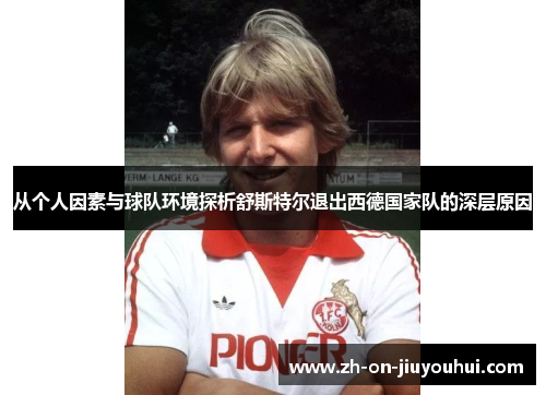 从个人因素与球队环境探析舒斯特尔退出西德国家队的深层原因