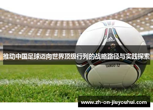 推动中国足球迈向世界顶级行列的战略路径与实践探索