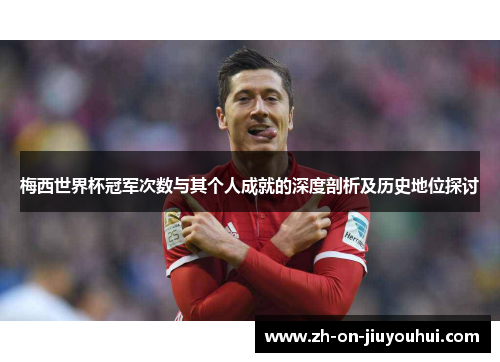 梅西世界杯冠军次数与其个人成就的深度剖析及历史地位探讨 梅西世界杯冠军次数与其个人成就的深度剖析及历史地位探讨