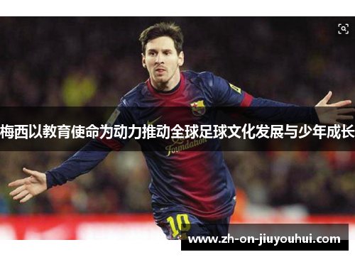 梅西以教育使命为动力推动全球足球文化发展与少年成长