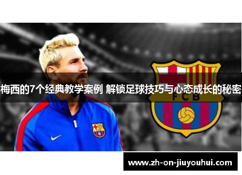 梅西的7个经典教学案例 解锁足球技巧与心态成长的秘密 梅西的7个经典教学案例 解锁足球技巧与心态成长的秘密