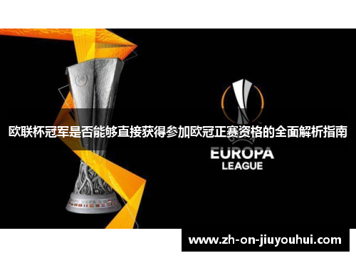 欧联杯冠军是否能够直接获得参加欧冠正赛资格的全面解析指南 欧联杯冠军是否能够直接获得参加欧冠正赛资格的全面解析指南