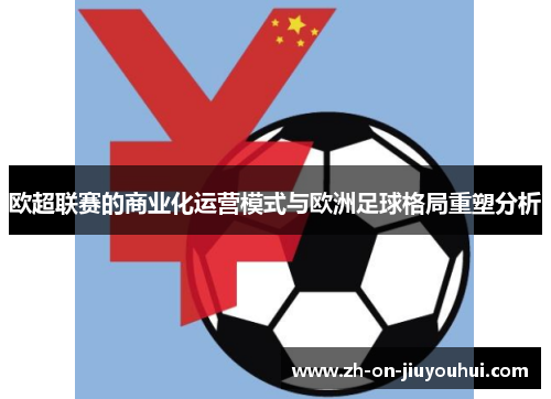 欧超联赛的商业化运营模式与欧洲足球格局重塑分析