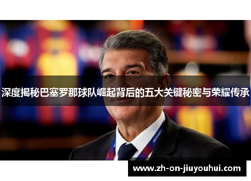 深度揭秘巴塞罗那球队崛起背后的五大关键秘密与荣耀传承 深度揭秘巴塞罗那球队崛起背后的五大关键秘密与荣耀传承