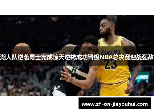 湖人队逆袭勇士完成惊天逆转成功晋级NBA总决赛迎战强敌