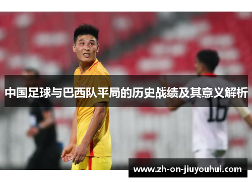 中国足球与巴西队平局的历史战绩及其意义解析