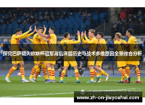 探究巴萨错失欧联杯冠军背后深层历史与战术多维原因全景综合分析