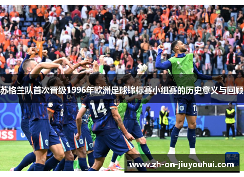 苏格兰队首次晋级1996年欧洲足球锦标赛小组赛的历史意义与回顾 苏格兰队首次晋级1996年欧洲足球锦标赛小组赛的历史意义与回顾