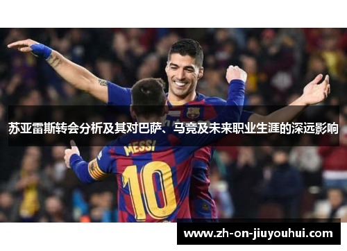 苏亚雷斯转会分析及其对巴萨、马竞及未来职业生涯的深远影响 苏亚雷斯转会分析及其对巴萨、马竞及未来职业生涯的深远影响