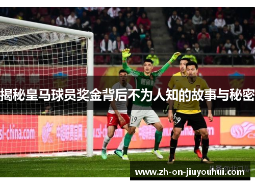 揭秘皇马球员奖金背后不为人知的故事与秘密