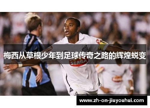 梅西从草根少年到足球传奇之路的辉煌蜕变