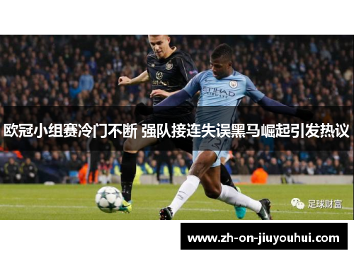 欧冠小组赛冷门不断 强队接连失误黑马崛起引发热议