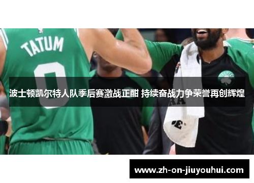 波士顿凯尔特人队季后赛激战正酣 持续奋战力争荣誉再创辉煌