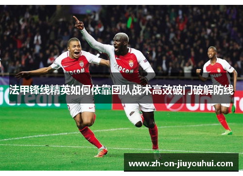 法甲锋线精英如何依靠团队战术高效破门破解防线