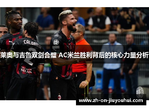 莱奥与吉鲁双剑合璧 AC米兰胜利背后的核心力量分析 莱奥与吉鲁双剑合璧 AC米兰胜利背后的核心力量分析